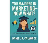 You Majored in Marketing. Now What?: A Career Guide for New Graduates