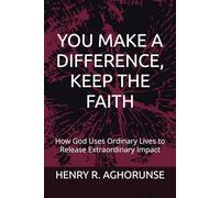 YOU MAKE A DIFFERENCE, KEEP THE FAITH: How God Uses Ordinary Lives to Release Extraordinary Impact