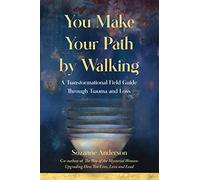 You Make Your Path By Walking: A Transformational Field Guide Through Trauma and Loss