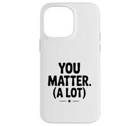 You Matter (A Lot) Motivational Quote Inspirational Case for iPhone 14 Pro Max