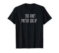 You matter don't give up or is it You don't matter give up? T-Shirt