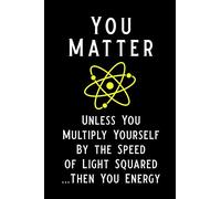 You Matter Unless You Multiply Yourself By the Speed of Light Squared Then You Energy: Blank Lined Journal Notebook, Funny Physics Notebook, Physics ... Book, Notebook for physicist, physics gifts