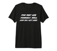 You May Ask Yourself, Well How did I get Here | 80s Premium T-Shirt