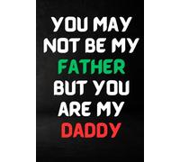You May Not be My Father But You are My DADDY: Lined Journal Present for Stepfather from stepdaughter 6"X9" 110 Pages