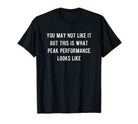You May Not Like It but This Is What Peak Performance Looks T-Shirt