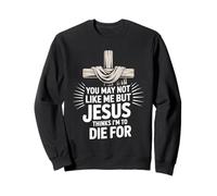 You May Not Like Me But Jesus Thinks I'm To Die For Sweatshirt