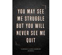 You may see me Struggle But you will never see me Quit.: Chronic illness Warrior Journal, Invisible diseases disabilities illnesses diary Book.