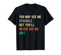 You May See Me Struggle But You'll Never See Me Quit - Quote T-Shirt