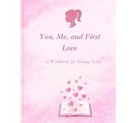 You, Me, and First Love: A Workbook for Teenage Girls