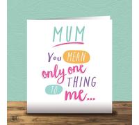 You Mean Only One Thing To Me - Birthday Card For Mum