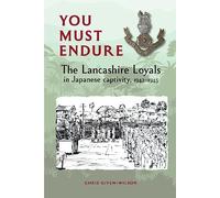 You Must Endure: The Lancashire Loyals in Japanese captivity, 1942-1945