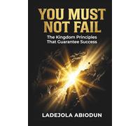 You Must Not Fail: The Kingdom Principles That Guarantee Success