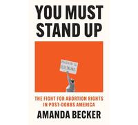 You Must Stand Up: The Fight For Abortion Rights in Post-Dobbs America