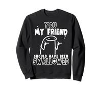 You My Friend Should Have Been Swallowed Rude Offensive Sweatshirt