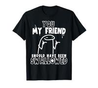 You My Friend Should Have Been Swallowed Rude Offensive T-Shirt