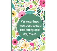 You Never Know How Strong You Are Until Strong Is The Only Choice: Pink and Green Floral Strength Motivational Affirmation Positivity Journal Notebook For Women and Teen Girls