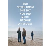 You Never Know One Day You Too Might Become A Refugee