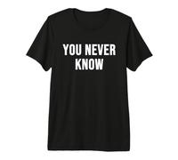 You Never Know Premium T-Shirt