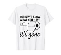 You Never Know What You Have Until It's Gone Toilet Humor T-Shirt