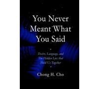 You Never Meant What You Said: Desire, Language, and the Hidden Lies That Hold Us Together