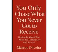 You Only Chase What You Never Got to Receive: Healing the Wound That Makes You Confuse Love with Survival