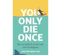 You Only Die Once : How To Make It To The End With No Regrets