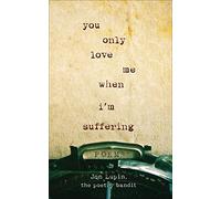 You Only Love Me When I'm Suffering: Poems