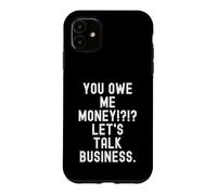 you owe me money lets talk business Funny Sarcastic Case for iPhone 11