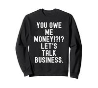 you owe me money lets talk business Funny Sarcastic Sweatshirt