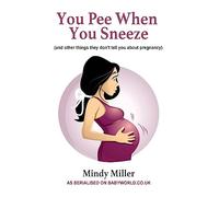 You Pee When You Sneeze: and other things they don't tell you about pregnancy