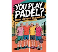 You Play Padel? Funny, You Never Mentioned It!: A Tale of Middle Age Obsession - A Funny Gift For Any Padel Player