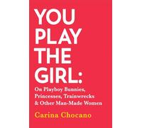 You Play The Girl: On Playboy Bunnies, Princesses, Trainwrecks and Other Man-Made Women