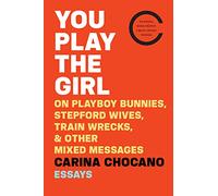 You Play the Girl: On Playboy Bunnies, Stepford Wives, Train Wrecks, & Other Mixed Messages: On Playboy Bunnies, Stepford Wives, Train Wrecks, & Other Mixed Messages