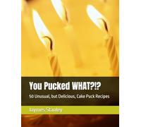 You Pucked WHAT?!?: 50 Unusual, but Delicious, Cake Puck Recipes