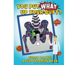 You Put What Up Your Butt? Funny Adult Coloring Book for Radiologists, X-Ray Techs, Nurses & Doctors: 1 (Funny X-Rays)
