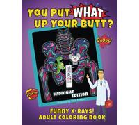 You Put What Up Your Butt? Funny Adult Coloring Book for Radiologists, X-Ray Techs, Nurses & Doctors (Midnight Edition)