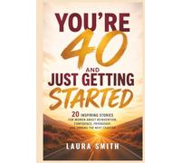 You’re 40 and Just Getting Started: 20 Inspiring Stories for Women About Reinvention, Confidence, Friendship, and Owning the Next Chapter
