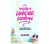 You’re a wonder woman: Being a productive stay at home mum without losing you