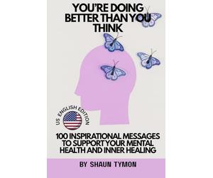 You’re Doing Better Than You Think: 100 Inspirational Messages to Support Your Mental Health and Inner Healing