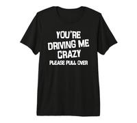 You’re Driving me Crazy Please Pull Over Premium T-Shirt