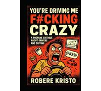 YOU"RE DRIVING ME F#CKING CRAZY: A PROFANE CRITIQUE ABOUT DRIVERS AND DRIVING
