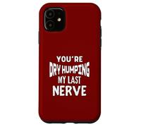 You’re Dry Humping My Last Nerve Offensive Embarrassing Fun Case for iPhone 11