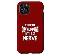 You’re Dry Humping My Last Nerve Offensive Embarrassing Fun Case for iPhone 11 Pro