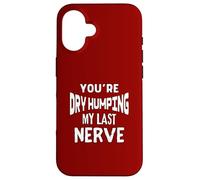 You’re Dry Humping My Last Nerve Offensive Embarrassing Fun Case for iPhone 16