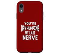 You’re Dry Humping My Last Nerve Offensive Embarrassing Fun Case for iPhone XR
