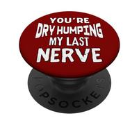You’re Dry Humping My Last Nerve Offensive Embarrassing Fun PopSockets Adhesive PopGrip