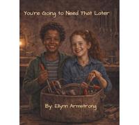 You’re Going to Need That Later: A Story About Gathering, Building, and Carrying What Matters