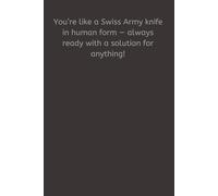 You’re like a Swiss Army knife in human form - always ready with a solution for anything!