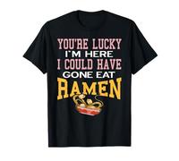 You’re Lucky I’m Here I Could Have Gone Eat Ramen Now T-Shirt