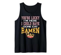 You’re Lucky I’m Here I Could Have Gone Eat Ramen Now Tank Top